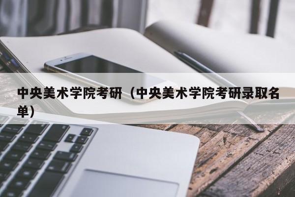 中央美术学院考研（中央美术学院考研录取名单）